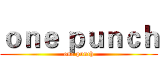 ｏｎｅ ｐｕｎｃｈ (one punch)