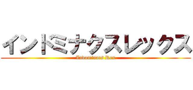インドミナクスレックス (Indominacs Rex)