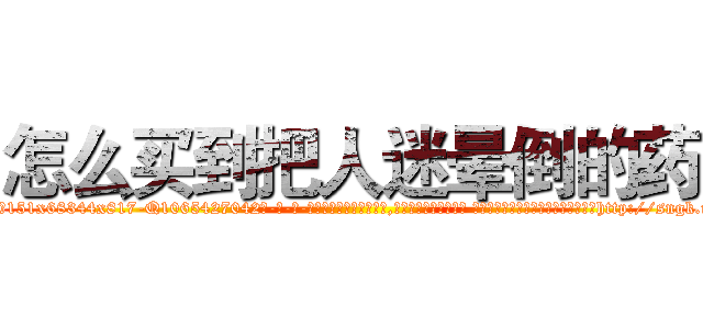 怎么买到把人迷晕倒的药 (怎么买到把人迷晕倒的药【电-话151x68344x817-Q1065427042元-吉-药-业】我们做的是长期生意,靠的是老客户长期支持 怎么买到把人迷晕倒的药在发表了一篇http://sngk.net/fucbRB

参考消息网我们做的是长期生意,靠的是老客户长期支持也许我们早该意识到，就连鲍勃·霍斯金斯（金球奖戏剧类电影男主角 
)