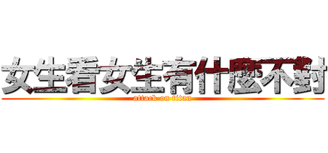 女生看女生有什麼不對 (attack on titan)