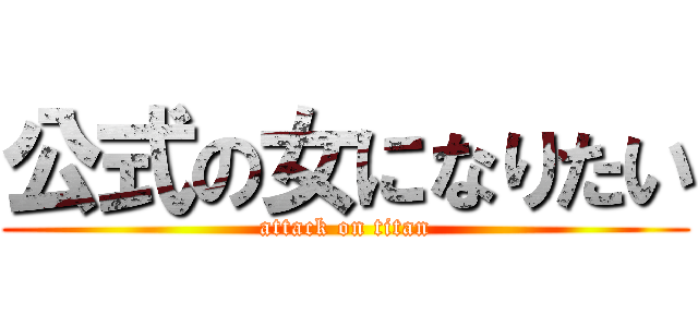 公式の女になりたい (attack on titan)