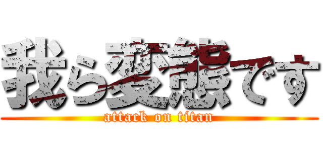 我ら変態です (attack on titan)