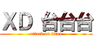ＸＤ 台台台 (attack on titan)