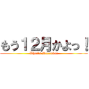 もう１２月かよっ！ (What's December)