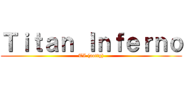 Ｔｉｔａｎ Ｉｎｆｅｒｎｏ (TI (aottg))