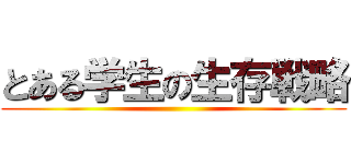 とある学生の生存戦略 ()