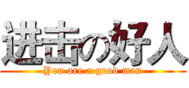 进击の好人 (You are a good man)