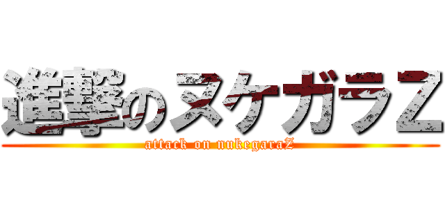 進撃のヌケガラＺ (attack on nukegaraZ)