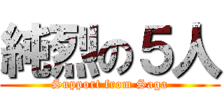 純烈の５人 (Support from Saga)
