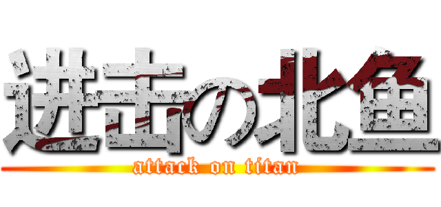 进击の北鱼 (attack on titan)