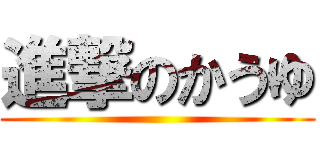 進撃のかうゆ ()