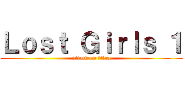 Ｌｏｓｔ Ｇｉｒｌｓ １ (attack on titan)