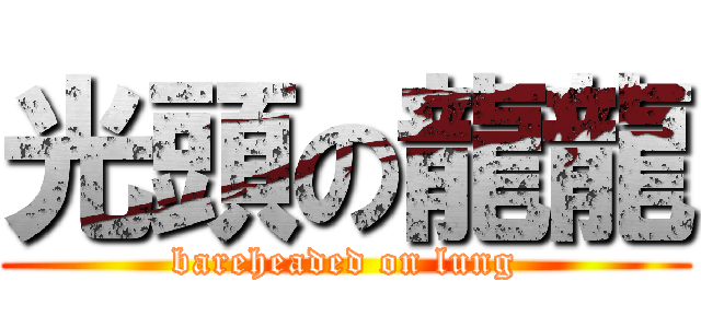 光頭の龍龍 (bareheaded on lung)