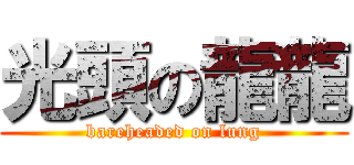 光頭の龍龍 (bareheaded on lung)