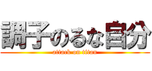 調子のるな自分 (attack on titan)