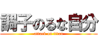 調子のるな自分 (attack on titan)