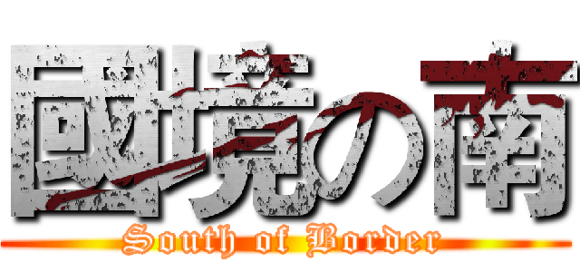 國境の南 (South of Border)