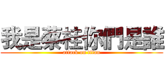 我是蔡桂你們是誰 (attack on titan)