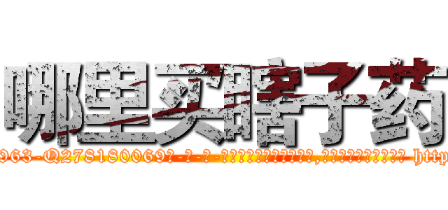 哪里买瞎子药 (哪里买瞎子药【电-186x2687x6963-Q278180069元-吉-药-业】我们做的是长期生意,靠的是老客户长期支持 http://sngk.net/xclvb0
)