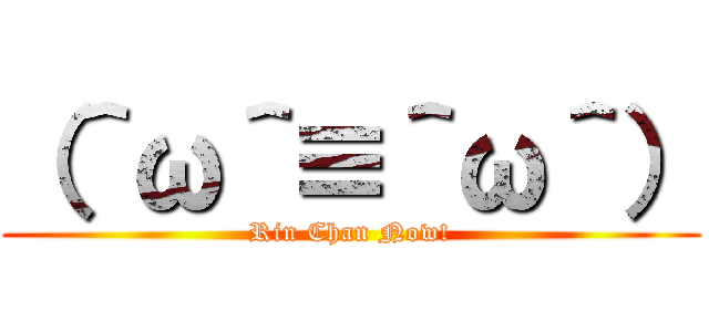 （＾ω＾≡＾ω＾） (Rin Chan Now!)