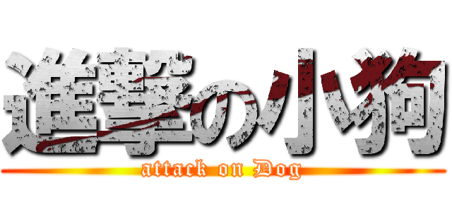 進撃の小狗 (attack on Dog)