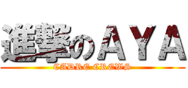 進撃のＡＹＡ (CADRE CREWS)