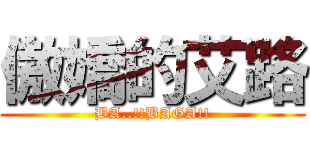 傲嬌的艾路 (BA..!!BAGA!!)