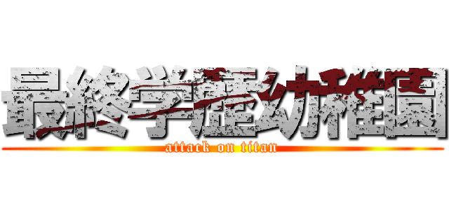最終学歴幼稚園 (attack on titan)