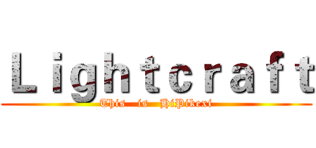 Ｌｉｇｈｔｃｒａｆｔ (This   is   HiPikexi)
