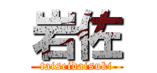 岩佐 (taiseidaisuki)
