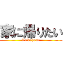 家に帰りたい (I like home)