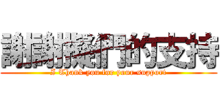 謝謝擬們的支持 (I Thank you for your support)