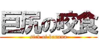 巨尻の咬食 (sick of banana)