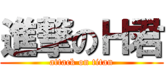 進撃のＨ君 (attack on titan)