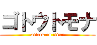 ゴトウトモナ (attack on titan)