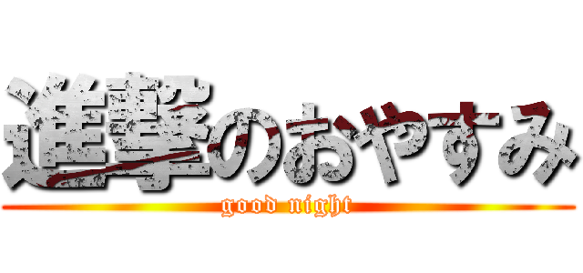 進撃のおやすみ (good night)