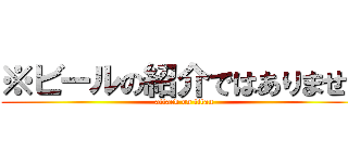 ※ビールの紹介ではありません (attack on titan)