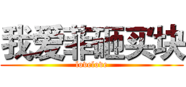 我爱菲砸买块 (lovelove)