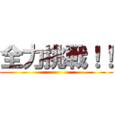 全力挑戦！！ ()