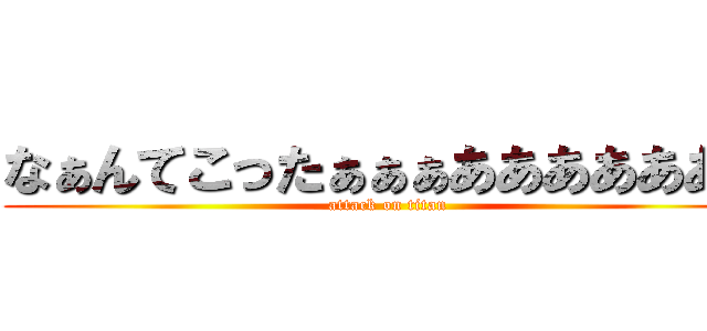 なぁんてこったぁぁぁあああああああ (attack on titan)