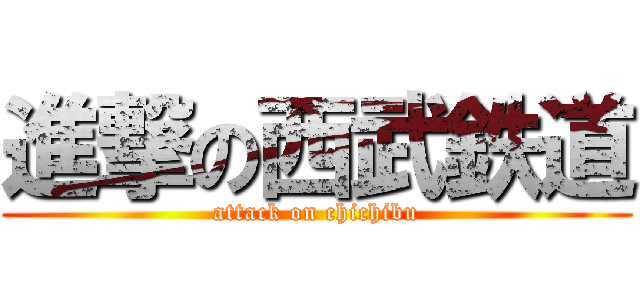 進撃の西武鉄道 (attack on chichibu)