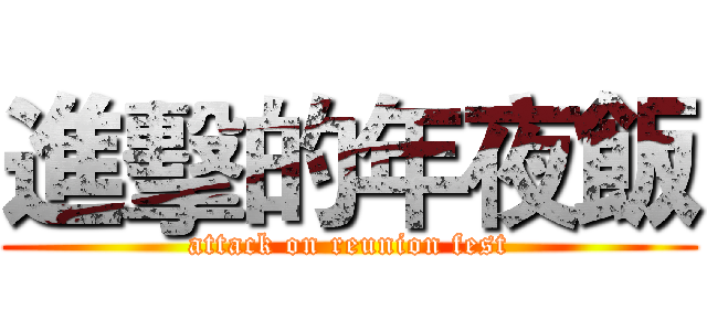進擊的年夜飯 (attack on reunion fest)