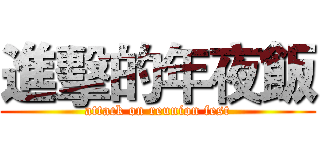 進擊的年夜飯 (attack on reunion fest)