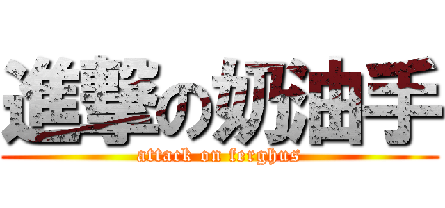 進撃の奶油手 (attack on ferghus)