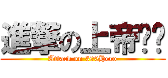 進撃の上帝妈妈 (Attack on 300Hero)