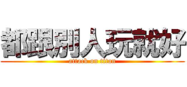 都跟別人玩就好 (attack on titan)