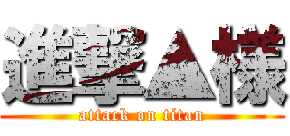 進撃▲様 (attack on titan)