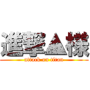 進撃▲様 (attack on titan)