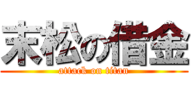 末松の借金 (attack on titan)