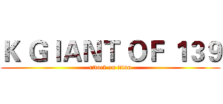 Ｋ ＧＩＡＮＴ ＯＦ １３９ (attack on titan)